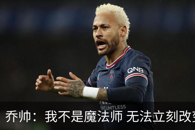 乔帅：我不是魔法师 无法立刻改变球队的状况